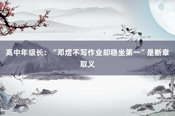 高中年级长：“邓煜不写作业却稳坐第一”是断章取义