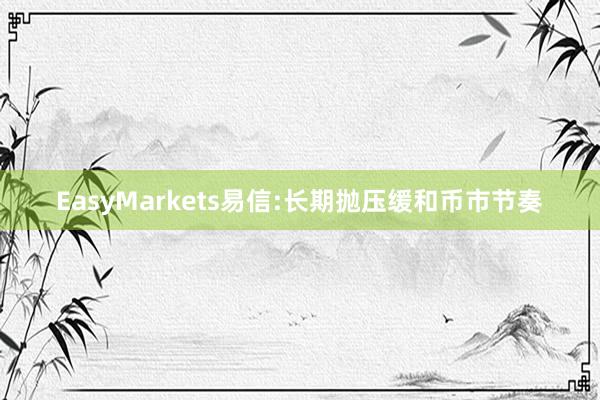 EasyMarkets易信:长期抛压缓和币市节奏