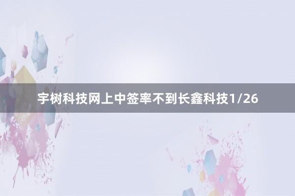 宇树科技网上中签率不到长鑫科技1/26