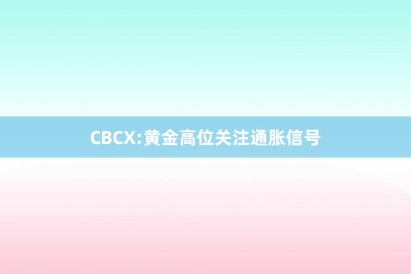 CBCX:黄金高位关注通胀信号