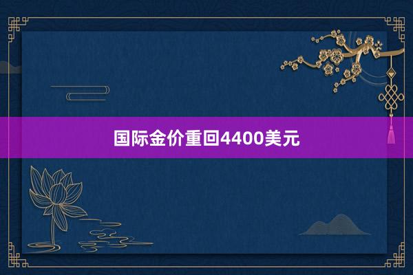 国际金价重回4400美元