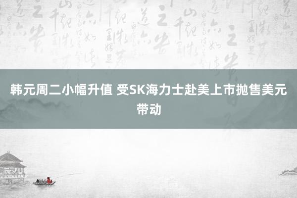 韩元周二小幅升值 受SK海力士赴美上市抛售美元带动