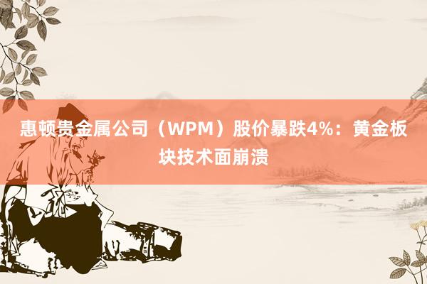 惠顿贵金属公司（WPM）股价暴跌4%：黄金板块技术面崩溃