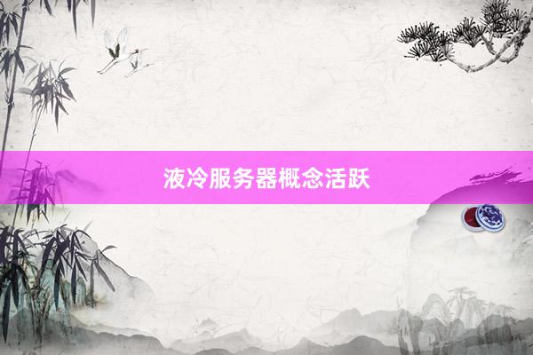 液冷服务器概念活跃