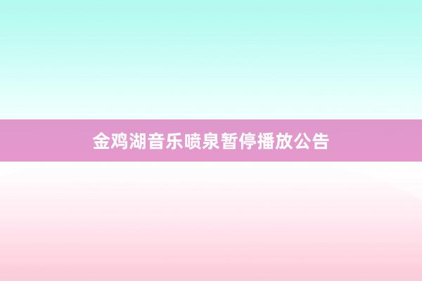 金鸡湖音乐喷泉暂停播放公告