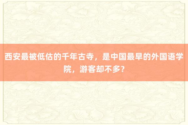 西安最被低估的千年古寺，是中国最早的外国语学院，游客却不多？