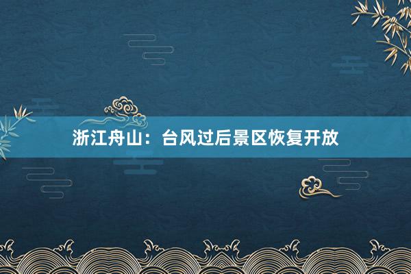 浙江舟山：台风过后景区恢复开放