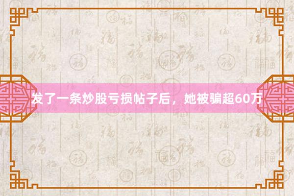 发了一条炒股亏损帖子后，她被骗超60万