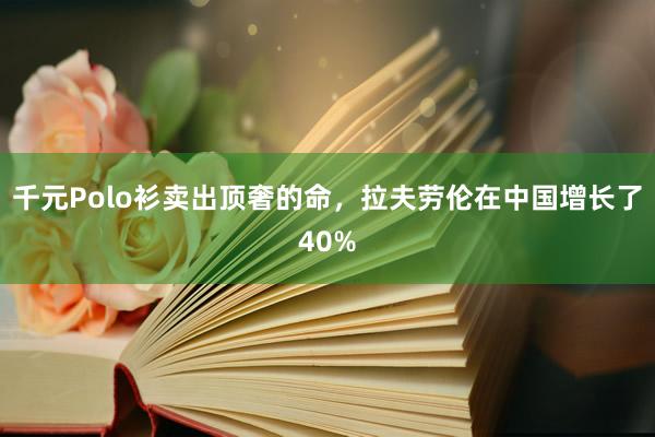 千元Polo衫卖出顶奢的命，拉夫劳伦在中国增长了40%