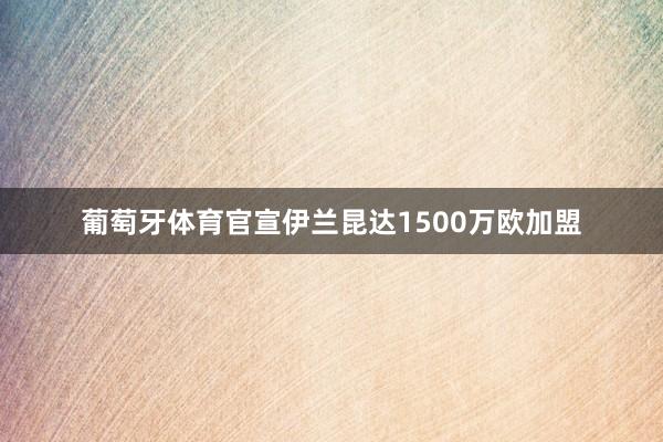 葡萄牙体育官宣伊兰昆达1500万欧加盟