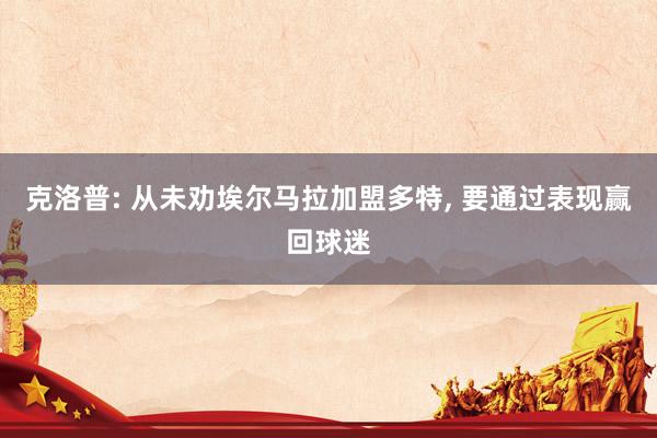 克洛普: 从未劝埃尔马拉加盟多特, 要通过表现赢回球迷