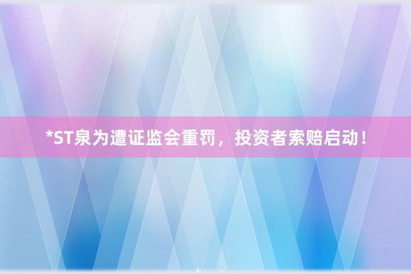 *ST泉为遭证监会重罚，投资者索赔启动！