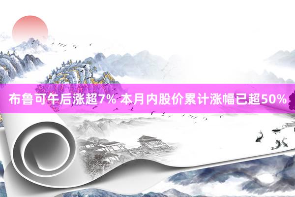 布鲁可午后涨超7% 本月内股价累计涨幅已超50%