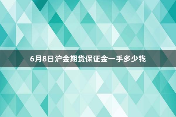 6月8日沪金期货保证金一手多少钱