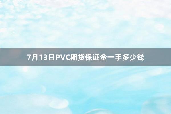 7月13日PVC期货保证金一手多少钱