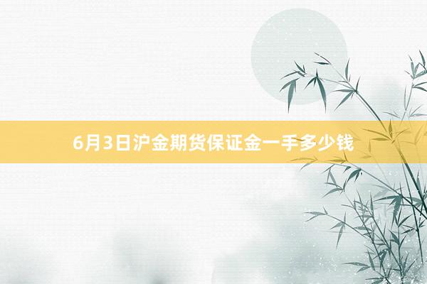 6月3日沪金期货保证金一手多少钱