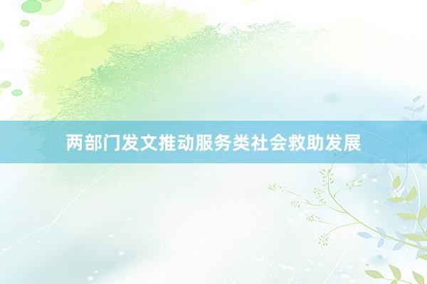 两部门发文推动服务类社会救助发展