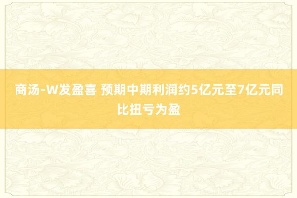 商汤-W发盈喜 预期中期利润约5亿元至7亿元同比扭亏为盈