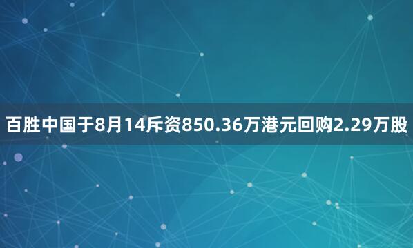 百胜中国于8月14斥资850.36万港元回购2.29万股