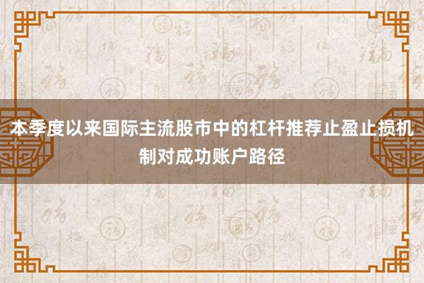 本季度以来国际主流股市中的杠杆推荐止盈止损机制对成功账户路径