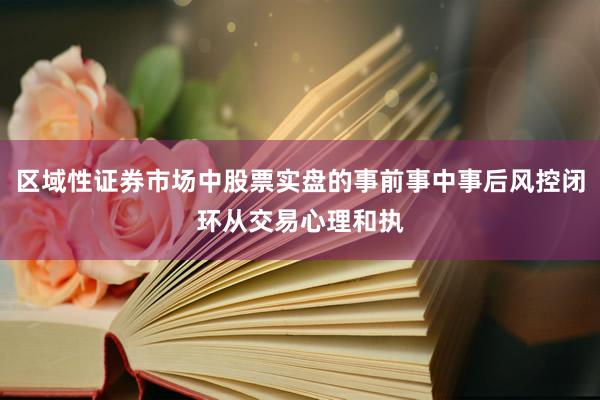 区域性证券市场中股票实盘的事前事中事后风控闭环从交易心理和执