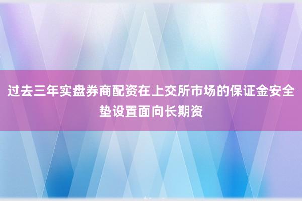 过去三年实盘券商配资在上交所市场的保证金安全垫设置面向长期资