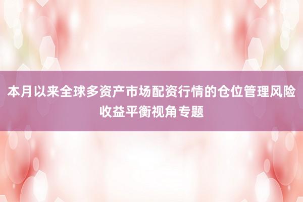 本月以来全球多资产市场配资行情的仓位管理风险收益平衡视角专题