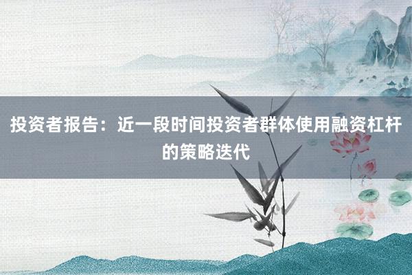投资者报告：近一段时间投资者群体使用融资杠杆的策略迭代