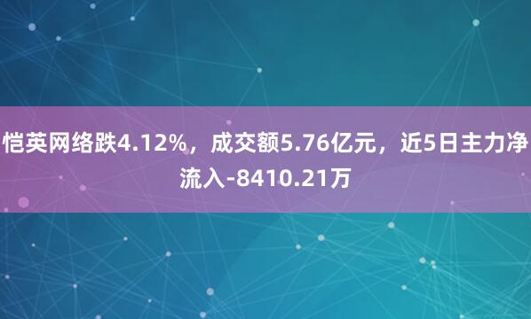 恺英网络跌4.12%，成交额5.76亿元，近5日主力净流入-8410.21万