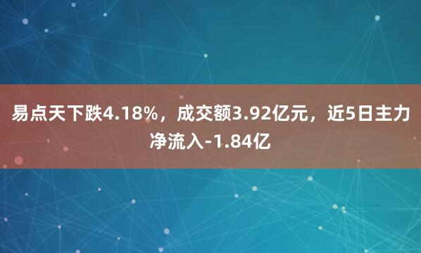 易点天下跌4.18%，成交额3.92亿元，近5日主力净流入-1.84亿
