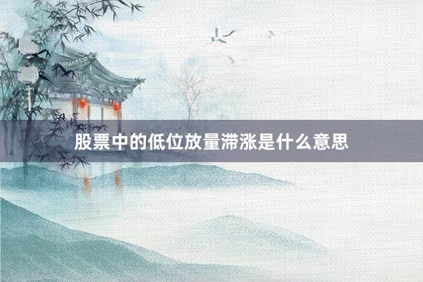 股票中的低位放量滞涨是什么意思