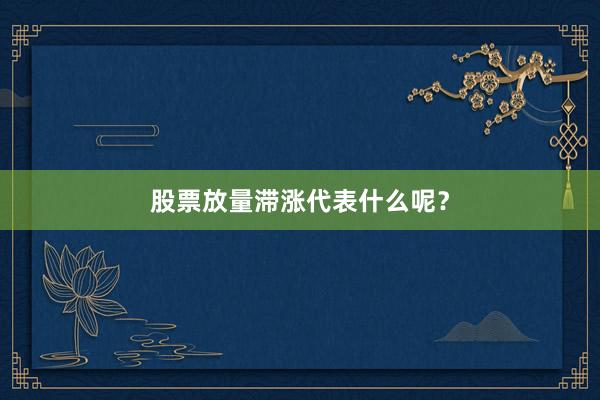 股票放量滞涨代表什么呢？