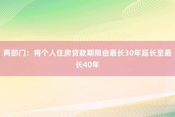 两部门：将个人住房贷款期限由最长30年延长至最长40年