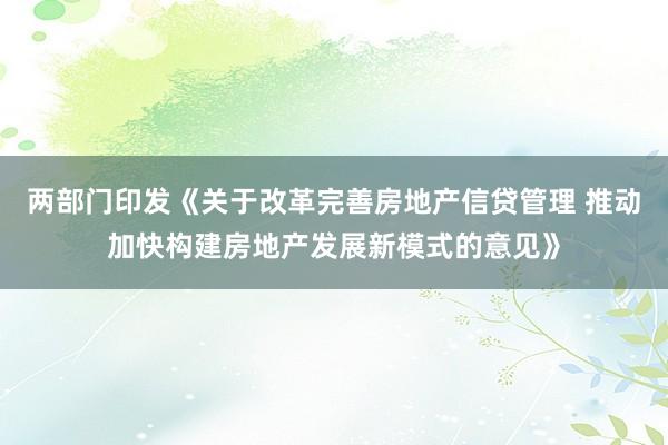 两部门印发《关于改革完善房地产信贷管理 推动加快构建房地产发展新模式的意见》