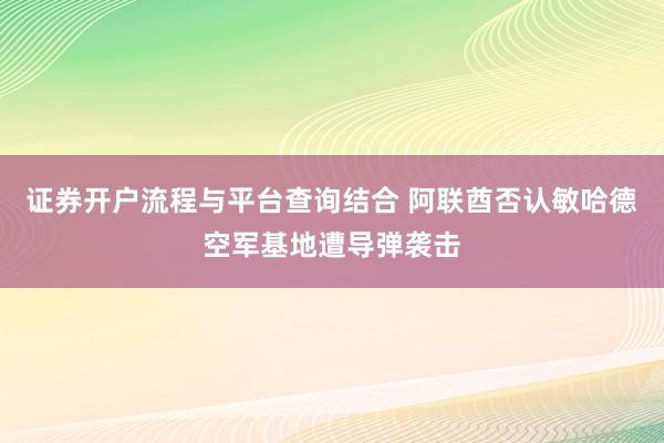证券开户流程与平台查询结合 阿联酋否认敏哈德空军基地遭导弹袭击