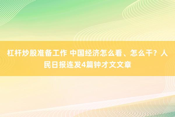 杠杆炒股准备工作 中国经济怎么看、怎么干？人民日报连发4篇钟才文文章