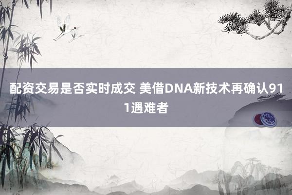 配资交易是否实时成交 美借DNA新技术再确认911遇难者