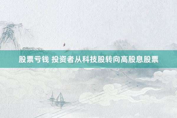 股票亏钱 投资者从科技股转向高股息股票