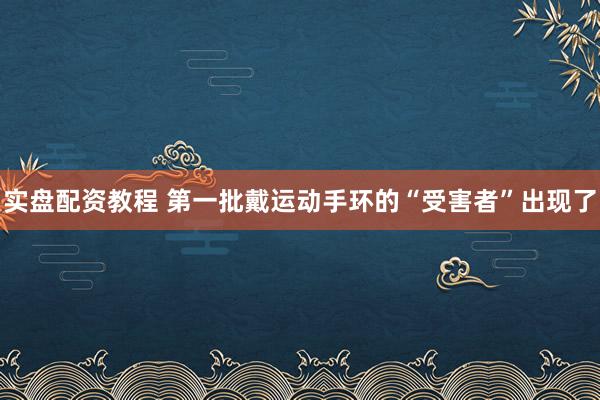 实盘配资教程 第一批戴运动手环的“受害者”出现了