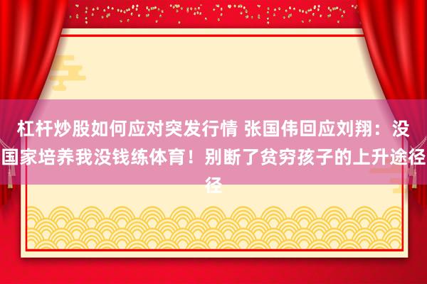 杠杆炒股如何应对突发行情 张国伟回应刘翔：没国家培养我没钱练体育！别断了贫穷孩子的上升途径