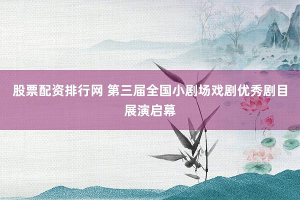 股票配资排行网 第三届全国小剧场戏剧优秀剧目展演启幕