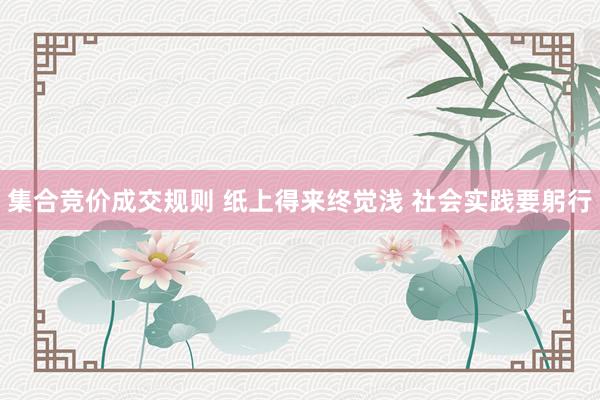 集合竞价成交规则 纸上得来终觉浅 社会实践要躬行