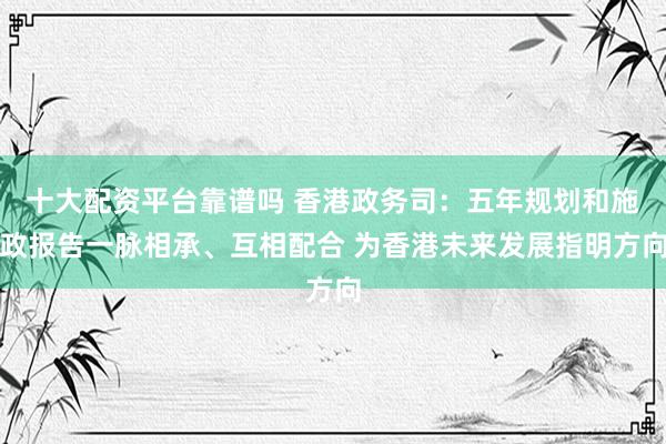 十大配资平台靠谱吗 香港政务司：五年规划和施政报告一脉相承、互相配合 为香港未来发展指明方向