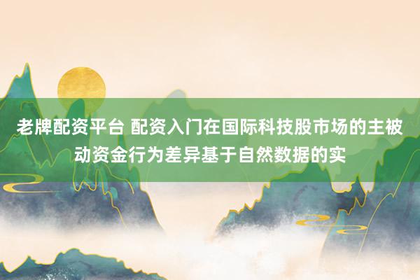 老牌配资平台 配资入门在国际科技股市场的主被动资金行为差异基于自然数据的实