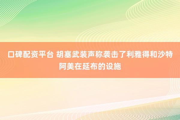 口碑配资平台 胡塞武装声称袭击了利雅得和沙特阿美在延布的设施