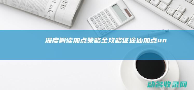 深度解读 加点策略全攻略 征途仙 (加点un)