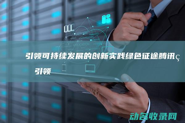 引领可持续发展的创新实践 绿色征途腾讯版 (引领可持续发展)