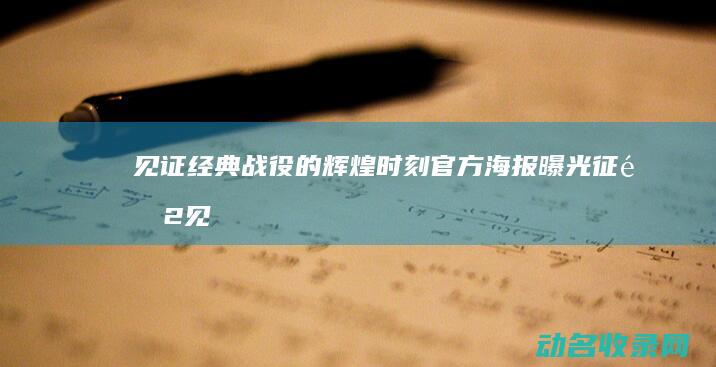 见证经典战役的辉煌时刻 官方海报曝光 征途2 (见证经典战役的句子)