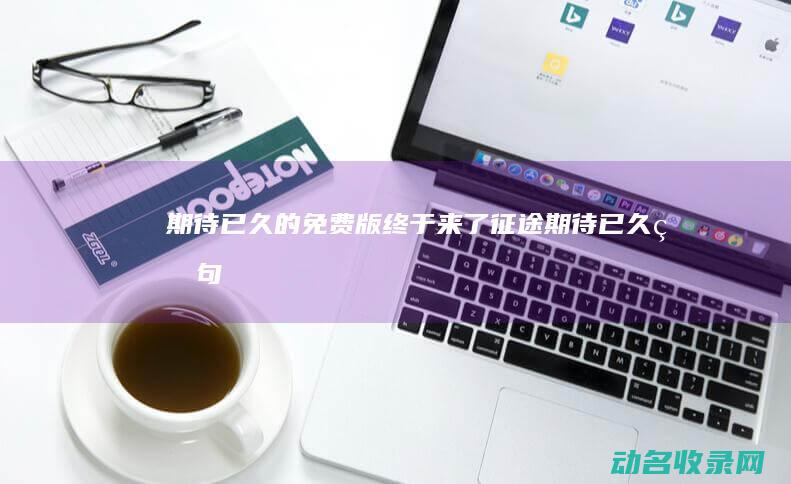 期待已久的 免费版终于来了！ 征途 (期待已久的句子唯美短句)