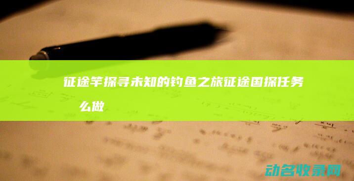 征途竿 探寻未知的钓鱼之旅 (征途国探任务怎么做)